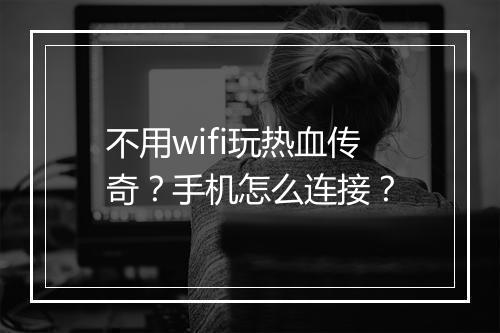 不用wifi玩热血传奇？手机怎么连接？