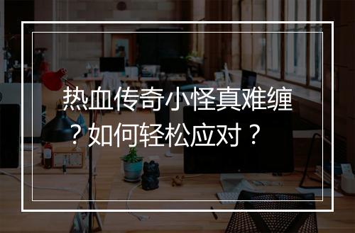 热血传奇小怪真难缠？如何轻松应对？