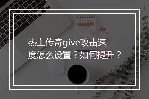 热血传奇give攻击速度怎么设置？如何提升？