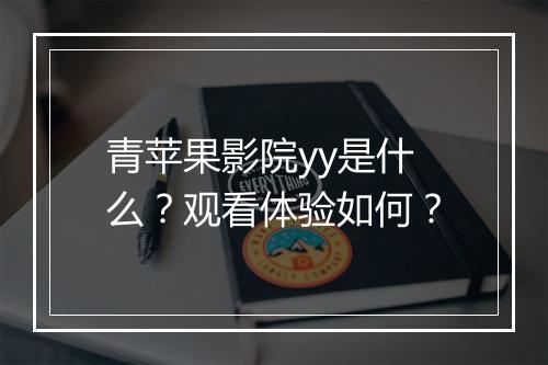 青苹果影院yy是什么？观看体验如何？