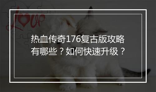热血传奇176复古版攻略有哪些？如何快速升级？