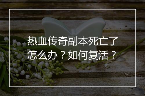 热血传奇副本死亡了怎么办？如何复活？