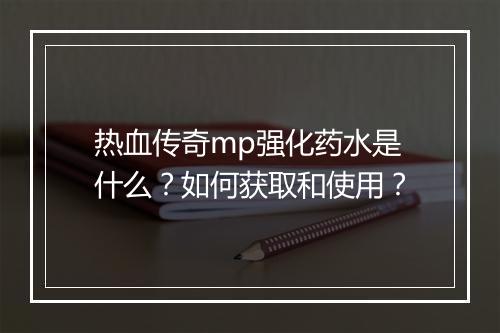 热血传奇mp强化药水是什么？如何获取和使用？