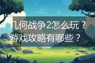 几何战争2怎么玩？游戏攻略有哪些？