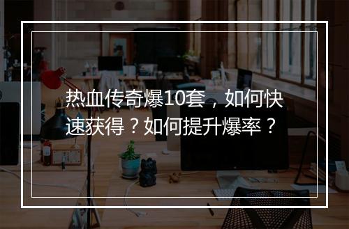 热血传奇爆10套，如何快速获得？如何提升爆率？
