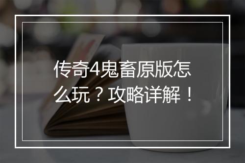 传奇4鬼畜原版怎么玩？攻略详解！