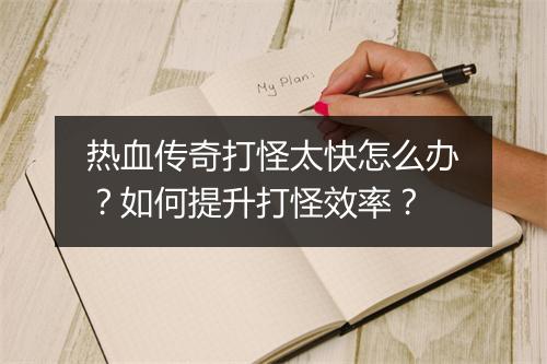 热血传奇打怪太快怎么办？如何提升打怪效率？