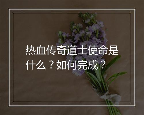 热血传奇道士使命是什么？如何完成？