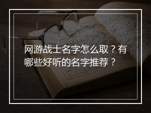 网游战士名字怎么取？有哪些好听的名字推荐？