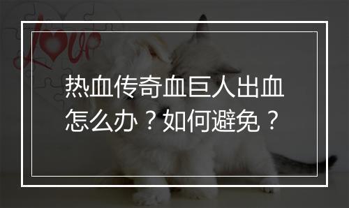 热血传奇血巨人出血怎么办？如何避免？