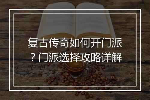 复古传奇如何开门派？门派选择攻略详解