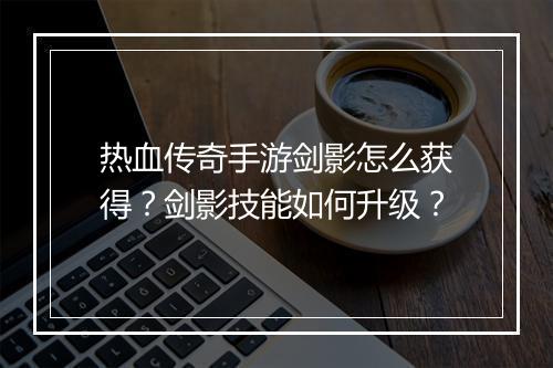 热血传奇手游剑影怎么获得？剑影技能如何升级？