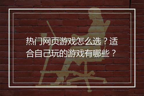 热门网页游戏怎么选？适合自己玩的游戏有哪些？