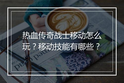 热血传奇战士移动怎么玩？移动技能有哪些？