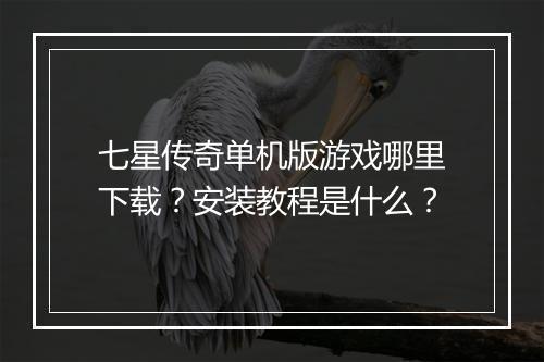 七星传奇单机版游戏哪里下载？安装教程是什么？