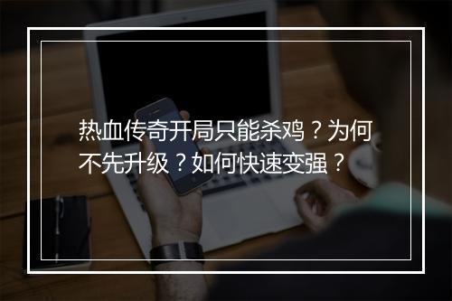 热血传奇开局只能杀鸡？为何不先升级？如何快速变强？