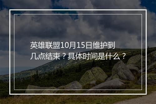 英雄联盟10月15日维护到几点结束？具体时间是什么？