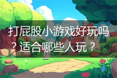 打屁股小游戏好玩吗？适合哪些人玩？