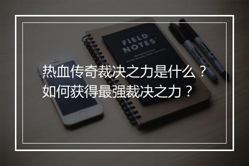 热血传奇裁决之力是什么？如何获得最强裁决之力？
