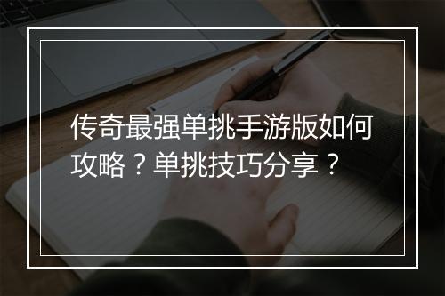 传奇最强单挑手游版如何攻略？单挑技巧分享？