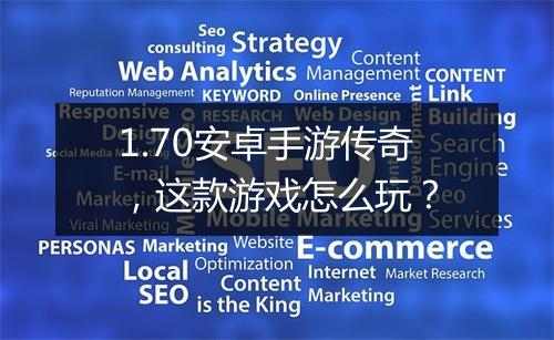 1.70安卓手游传奇，这款游戏怎么玩？