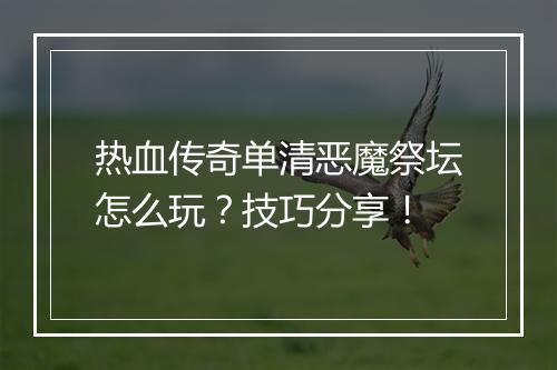 热血传奇单清恶魔祭坛怎么玩？技巧分享！