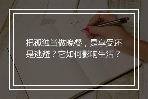 把孤独当做晚餐，是享受还是逃避？它如何影响生活？