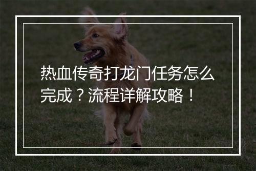 热血传奇打龙门任务怎么完成？流程详解攻略！