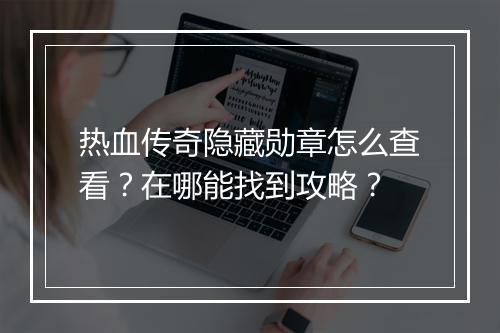 热血传奇隐藏勋章怎么查看？在哪能找到攻略？