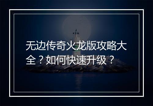 无边传奇火龙版攻略大全？如何快速升级？