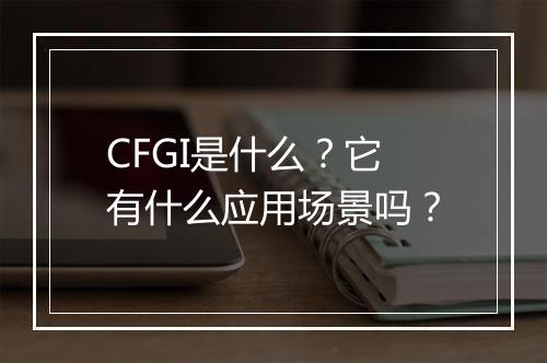CFGI是什么？它有什么应用场景吗？