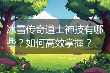 冰雪传奇道士神技有哪些？如何高效掌握？