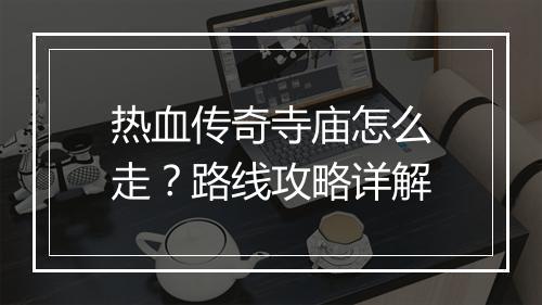 热血传奇寺庙怎么走？路线攻略详解