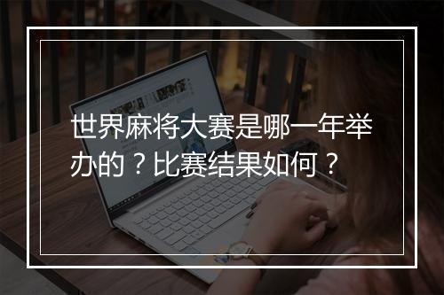 世界麻将大赛是哪一年举办的？比赛结果如何？