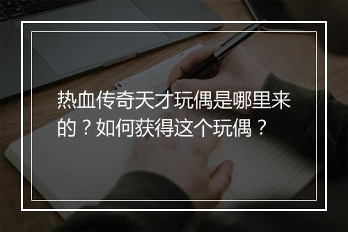 热血传奇天才玩偶是哪里来的？如何获得这个玩偶？