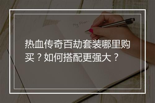 热血传奇百劫套装哪里购买？如何搭配更强大？
