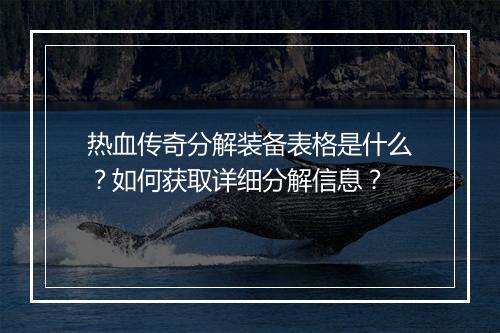 热血传奇分解装备表格是什么？如何获取详细分解信息？