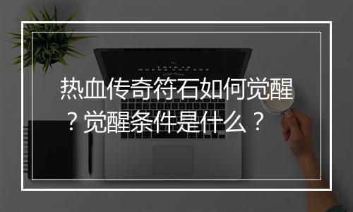 热血传奇符石如何觉醒？觉醒条件是什么？