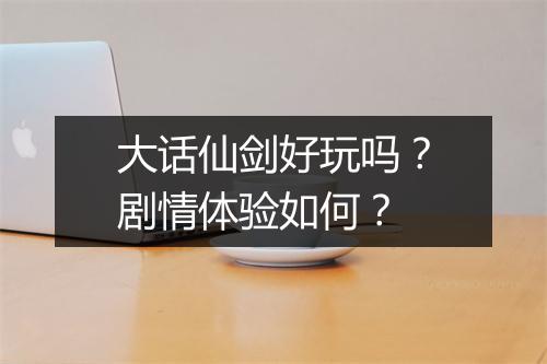 大话仙剑好玩吗？剧情体验如何？