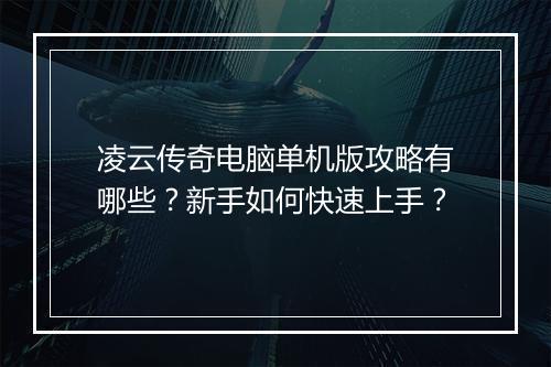 凌云传奇电脑单机版攻略有哪些？新手如何快速上手？