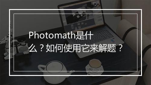 Photomath是什么？如何使用它来解题？