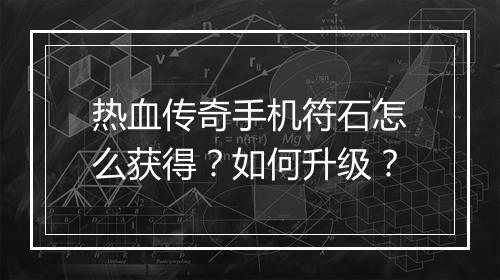 热血传奇手机符石怎么获得？如何升级？