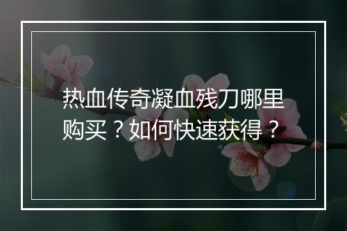 热血传奇凝血残刀哪里购买？如何快速获得？