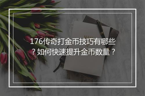 176传奇打金币技巧有哪些？如何快速提升金币数量？