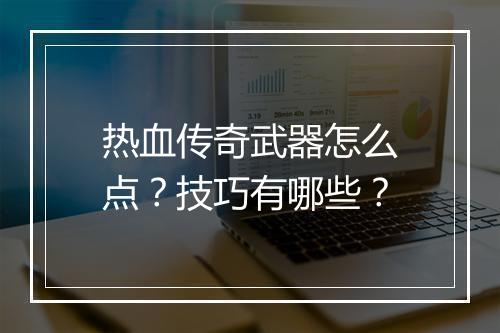 热血传奇武器怎么点？技巧有哪些？