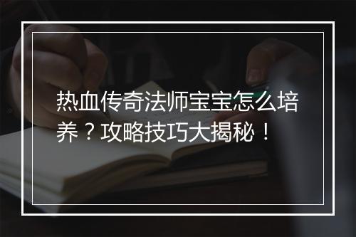 热血传奇法师宝宝怎么培养？攻略技巧大揭秘！