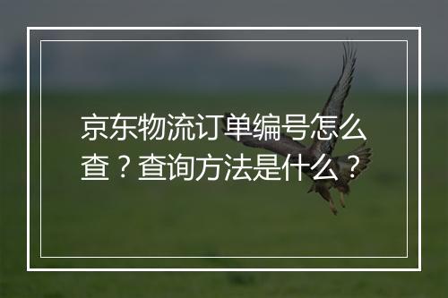 京东物流订单编号怎么查？查询方法是什么？