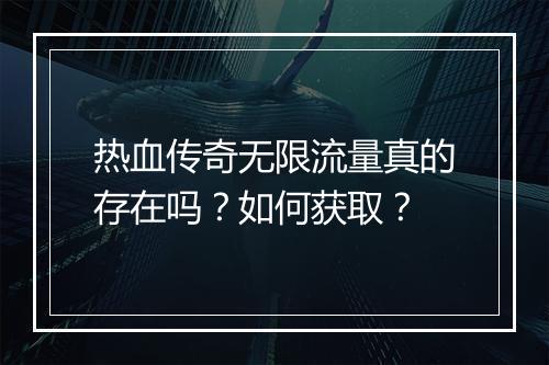 热血传奇无限流量真的存在吗？如何获取？