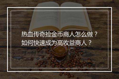 热血传奇捡金币商人怎么做？如何快速成为高收益商人？
