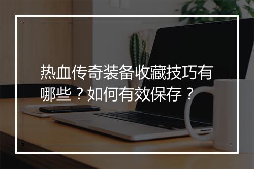 热血传奇装备收藏技巧有哪些？如何有效保存？